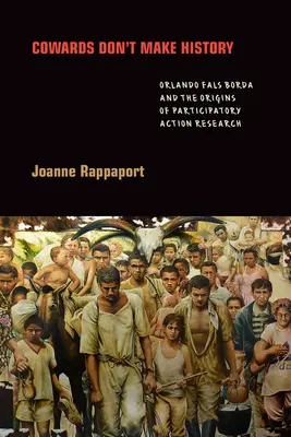 Gyávák nem írnak történelmet: Orlando Fals Borda és a részvételi akciókutatás eredete - Cowards Don't Make History: Orlando Fals Borda and the Origins of Participatory Action Research