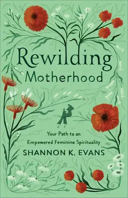 Az anyaság újjászervezése: Az erősebb női spiritualitáshoz vezető utad - Rewilding Motherhood: Your Path to an Empowered Feminine Spirituality