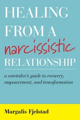 Gyógyulás egy nárcisztikus kapcsolatból: A Caretaker's Guide to Recovery, Empowerment, and Transformation (A gondozó útmutatója a felépüléshez, a felhatalmazáshoz és az átalakuláshoz) - Healing from a Narcissistic Relationship: A Caretaker's Guide to Recovery, Empowerment, and Transformation