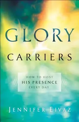 Dicsőséghordozók: Hogyan fogadjuk az Ő jelenlétét minden nap - Glory Carriers: How to Host His Presence Every Day