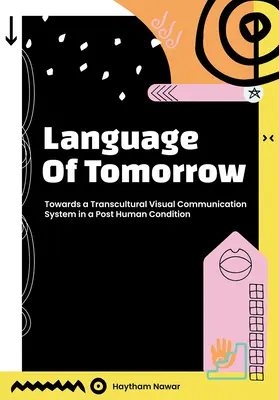 A holnap nyelve: Egy transzkulturális vizuális kommunikációs rendszer felé az emberiség utáni állapotban - Language of Tomorrow: Towards a Transcultural Visual Communication System in a Posthuman Condition