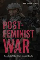 Posztfeminista háború: Nők a média-militáris-ipari komplexumban - Postfeminist War: Women in the Media-Military-Industrial Complex