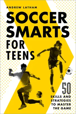 Soccer Smarts for Teens: 50 készség és stratégia a játék elsajátításához - Soccer Smarts for Teens: 50 Skills and Strategies to Master the Game