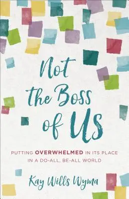 Nem mi vagyunk a főnökök: A túlterheltek helyretétele egy mindent-mindent-mindent-világban - Not the Boss of Us: Putting Overwhelmed in Its Place in a Do-All, Be-All World