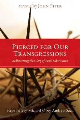 Megszegéseinkért átszúrva: A büntetés helyettesítése dicsőségének újrafelfedezése - Pierced for Our Transgressions: Rediscovering the Glory of Penal Substitution