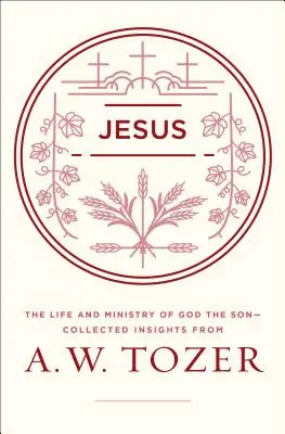 Jézus: W. Tozer összegyűjtött meglátásai - Jesus: The Life and Ministry of God the Son--Collected Insights from A. W. Tozer