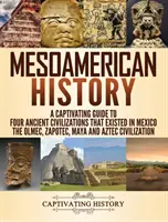 Mezoamerikai történelem: A Captivating Guide to Four Ancient Civilizations that Existed in Mexico - The Olmec, Zapotec, Maya and Aztec Civiliza - Mesoamerican History: A Captivating Guide to Four Ancient Civilizations that Existed in Mexico - The Olmec, Zapotec, Maya and Aztec Civiliza
