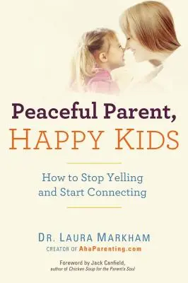 Békés szülő, boldog gyerekek: Hogyan hagyjuk abba a kiabálást és kezdjünk el kapcsolatot teremteni? - Peaceful Parent, Happy Kids: How to Stop Yelling and Start Connecting