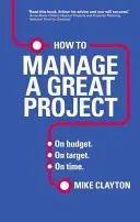 Hogyan vezessünk egy nagyszerű projektet - A költségvetésen belül. A célnak megfelelően. Időben. - How to Manage a Great Project - On budget. On target. On time.