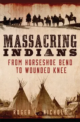 Az indiánok lemészárlása: Horseshoe Bendtől Wounded Knee-ig - Massacring Indians: From Horseshoe Bend to Wounded Knee