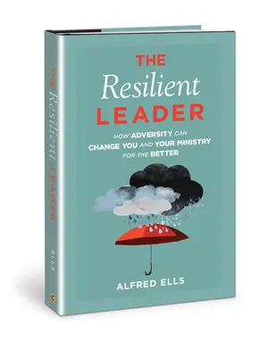 A rugalmas vezető: Hogyan változtathatja meg Önt és a szolgálatát a jobbítás érdekében a viszontagságok - The Resilient Leader: How Adversity Can Change You and Your Ministry for the Better