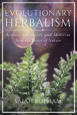 Evolúciós gyógynövénytan: Tudomány, spiritualitás és gyógyászat a természet szívéből - Evolutionary Herbalism: Science, Spirituality, and Medicine from the Heart of Nature