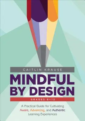 Mindful by Design: A Practical Guide for Cultivating Aware, Advancing, and Authentic Learning Experiences (Gyakorlati útmutató a tudatos, előremutató és hiteles tanulási tapasztalatok kialakításához). - Mindful by Design: A Practical Guide for Cultivating Aware, Advancing, and Authentic Learning Experiences