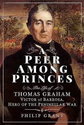 Egy egyenrangú fejedelem a fejedelmek között: Thomas Graham, Barrosa győztesének, a félszigeti háború hősének élete - A Peer Among Princes: The Life of Thomas Graham, Victor of Barrosa, Hero of the Peninsular War