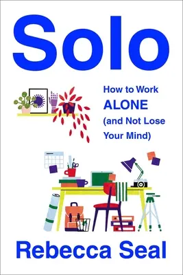 Solo: Hogyan dolgozz egyedül (és ne veszítsd el az eszed) - Solo: How to Work Alone (and Not Lose Your Mind)