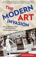 Modern művészeti invázió: Picasso, Duchamp és az 1913-as Armory Show, amely megbotránkoztatta Amerikát - Modern Art Invasion: Picasso, Duchamp, and the 1913 Armory Show That Scandalized America