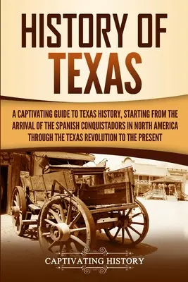 Texas története: A Captivating Guide to Texas History, Starting from the Arrival of the Spanish Conquistadors in North America through - History of Texas: A Captivating Guide to Texas History, Starting from the Arrival of the Spanish Conquistadors in North America through