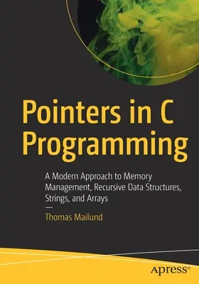 Mutatók a C programozásban: A memóriakezelés, rekurzív adatszerkezetek, karakterláncok és tömbök modern megközelítése - Pointers in C Programming: A Modern Approach to Memory Management, Recursive Data Structures, Strings, and Arrays