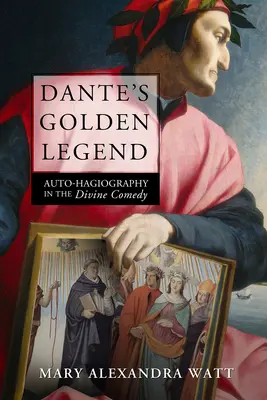 Dante aranylegendája: Auto-hagiográfia az Isteni Komédiában - Dante's Golden Legend: Auto-Hagiography in the Divine Comedy