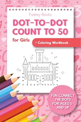 Dot-To-Dot Count to 50 for Girls + Coloring Workbook: Fun Connect the Dots for Ages 5 éves és idősebbek számára - Dot-To-Dot Count to 50 for Girls + Coloring Workbook: Fun Connect the Dots for Ages 5 and Up