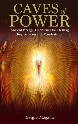 Az erő barlangjai: Ősi energetikai technikák a gyógyításhoz, a megfiatalodáshoz és a manifesztációhoz - Caves of Power: Ancient Energy Techniques for Healing, Rejuvenation and Manifestation