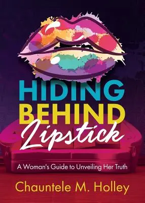 Hiding Behind Lipstick Behind Lipstick: Egy nő útmutatója az igazság feltárásához - Hiding Behind Lipstick: A Woman's Guide to Unveiling Her Truth