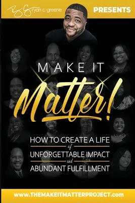 Make It Matter!: Hogyan teremtsünk egy felejthetetlen hatású és bőséges kiteljesedéssel teli életet? - Make It Matter!: How To Create A Life of Unforgettable Impact & Abundant Fulfillment