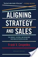 A stratégia és az értékesítés összehangolása: Választások, rendszerek és viselkedésmódok, amelyek a hatékony értékesítést vezérlik - Aligning Strategy and Sales: The Choices, Systems, and Behaviors That Drive Effective Selling