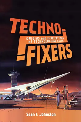 Techno-Fixers: A technológiai hit eredete és következményei - Techno-Fixers: Origins and Implications of Technological Faith