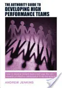 The Authority Guide to Developing High-Performance Teams: Hogyan alakítsunk ki briliáns csapatokat és hogyan arassuk le a hatékony együttműködés gazdag gyümölcseit a W - The Authority Guide to Developing High-Performance Teams: How to Develop Brilliant Teams and Reap the Rich Rewards of Effective Collaboration in the W