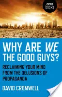 Miért mi vagyunk a jó fiúk? A propaganda téveszméitől való megszabadulásunk - Why Are We the Good Guys?: Reclaiming Your Mind from the Delusions of Propaganda