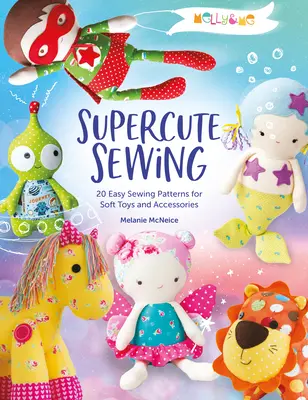 Melly & Me: Szupercuki varrás: 20 könnyű szabásminta puha játékokhoz és kiegészítőkhöz - Melly & Me: Supercute Sewing: 20 Easy Sewing Patterns for Soft Toys and Accessories