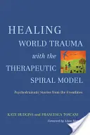 A világ traumáinak gyógyítása a terápiás spirálmodellel: Pszichodramatikus történetek a frontvonalból - Healing World Trauma with the Therapeutic Spiral Model: Psychodramatic Stories from the Frontlines