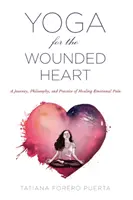 Jóga a sebzett szívnek: Az érzelmi fájdalom gyógyításának utazása, filozófiája és gyakorlata - Yoga for the Wounded Heart: A Journey, Philosophy, and Practice of Healing Emotional Pain