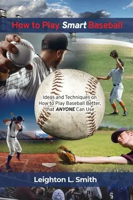 Hogyan játsszunk okosan baseballt: Bárki által használható ötletek és technikák a jobb baseball játékhoz - How to Play Smart Baseball: Ideas and Techniques on How to Play Baseball Better that Anyone Can Use