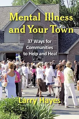 Mentális betegségek és a városod: 37 mód a közösségek segítésére és gyógyítására - Mental Illness and Your Town: 37 Ways for Communities to Help and Heal