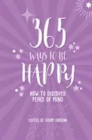 365 mód a boldogságra: Hogyan fedezzük fel a lelki békét - 365 Ways to Be Happy: How to Discover Peace of Mind