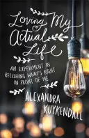 A tényleges életem szeretete: Kísérlet arra, hogy élvezzem, ami az orrom előtt van - Loving My Actual Life: An Experiment in Relishing What's Right in Front of Me