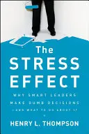 A stresszhatás: Miért hoznak ostoba döntéseket az okos vezetők - és mit lehet ellene tenni - The Stress Effect: Why Smart Leaders Make Dumb Decisions--And What to Do about It