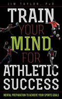 Képezd az elmédet az atlétikai sikerre: Mentális felkészülés a sportcélok eléréséhez - Train Your Mind for Athletic Success: Mental Preparation to Achieve Your Sports Goals