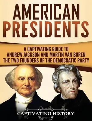 Amerikai elnökök: Andrew Jackson és Martin Van Buren - A Demokrata Párt két alapítója - egy magával ragadó útikalauz - American Presidents: A Captivating Guide to Andrew Jackson and Martin Van Buren - The Two Founders of the Democratic Party