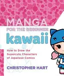 Manga a kezdő kawaii rajzolóknak: Hogyan rajzoljuk a japán képregények szupercuki karaktereit? - Manga for the Beginner Kawaii: How to Draw the Supercute Characters of Japanese Comics