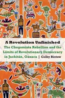 Befejezetlen forradalom: A Chegomista-lázadás és a forradalmi demokrácia határai Juchitnban, Oaxacában - Revolution Unfinished: The Chegomista Rebellion and the Limits of Revolutionary Democracy in Juchitn, Oaxaca