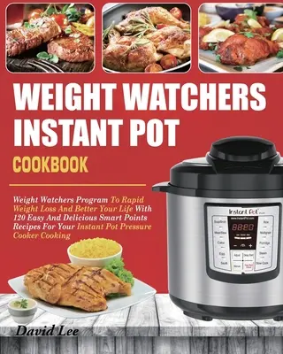 Weight Watchers Instant Pot szakácskönyv: Weight Watchers program a gyors fogyáshoz és jobb élethez 120 egyszerű és finom Smart Points recept segítségével - Weight Watchers Instant Pot Cookbook: Weight Watchers Program To Rapid Weight Loss And Better Your Life With 120 Easy And Delicious Smart Points Recip