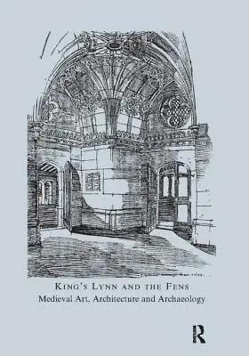 King's Lynn és a Fens: Medieval Art, Architecture and Archaeology (Középkori művészet, építészet és régészet) - King's Lynn and the Fens: Medieval Art, Architecture and Archaeology