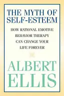 Az önbecsülés mítosza: Hogyan változtathatja meg örökre az életét a racionális emocionális viselkedésterápia? - The Myth of Self-esteem: How Rational Emotive Behavior Therapy Can Change Your Life Forever