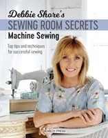 Debbie Shore varrószoba titkai: Gépi varrás: Top tippek és technikák a sikeres varráshoz - Debbie Shore's Sewing Room Secrets: Machine Sewing: Top Tips and Techniques for Successful Sewing