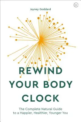 Tekerd vissza a tested óráját: A teljes természetes útmutató a boldogabb, egészségesebb, fiatalabb Önhöz - Rewind Your Body Clock: The Complete Natural Guide to a Happier, Healthier, Younger You