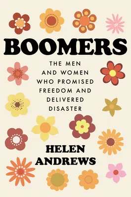 Boomers: A férfiak és nők, akik szabadságot ígértek és katasztrófát hoztak - Boomers: The Men and Women Who Promised Freedom and Delivered Disaster