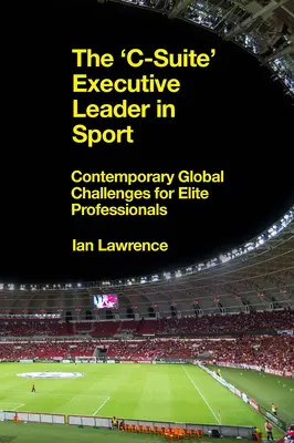 A „c-szintű” vezető a sportban: Kortárs globális kihívások az elit szakemberek számára - The 'c-Suite' Executive Leader in Sport: Contemporary Global Challenges for Elite Professionals